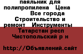  паяльник для полипропилена › Цена ­ 1 000 - Все города Строительство и ремонт » Инструменты   . Татарстан респ.,Чистопольский р-н